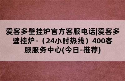 爱客多壁挂炉官方客服电话|爱客多壁挂炉-（24小时热线）400客服服务中心(今日-推荐)